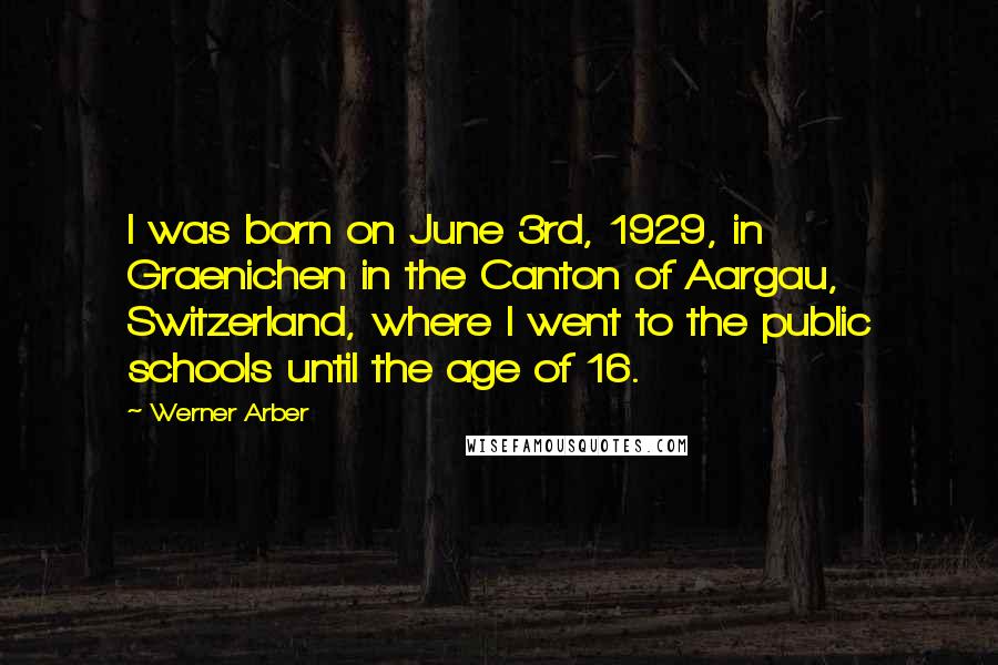 Werner Arber Quotes: I was born on June 3rd, 1929, in Graenichen in the Canton of Aargau, Switzerland, where I went to the public schools until the age of 16.