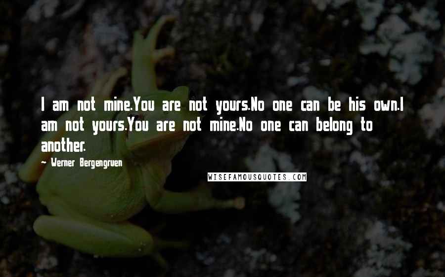 Werner Bergengruen Quotes: I am not mine.You are not yours.No one can be his own.I am not yours.You are not mine.No one can belong to another.