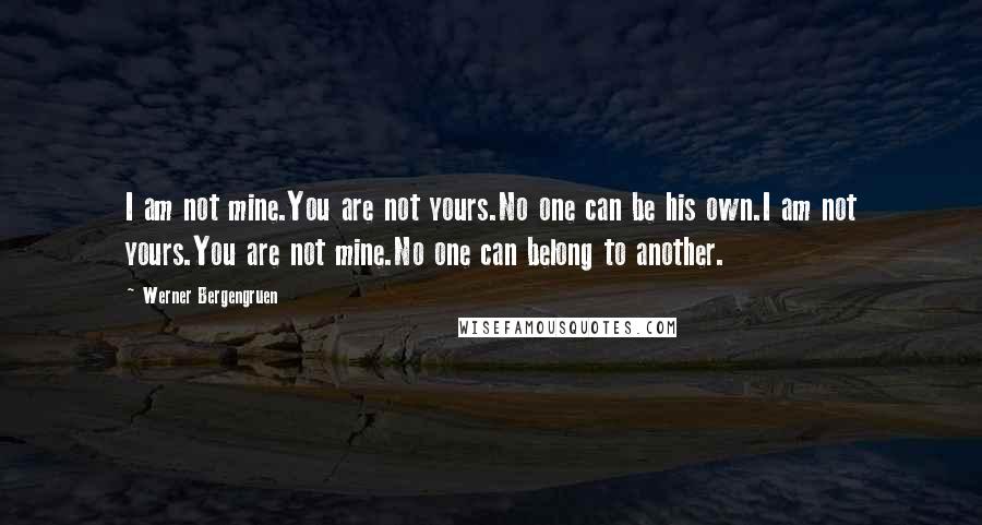 Werner Bergengruen Quotes: I am not mine.You are not yours.No one can be his own.I am not yours.You are not mine.No one can belong to another.