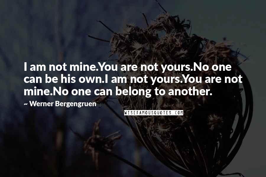 Werner Bergengruen Quotes: I am not mine.You are not yours.No one can be his own.I am not yours.You are not mine.No one can belong to another.