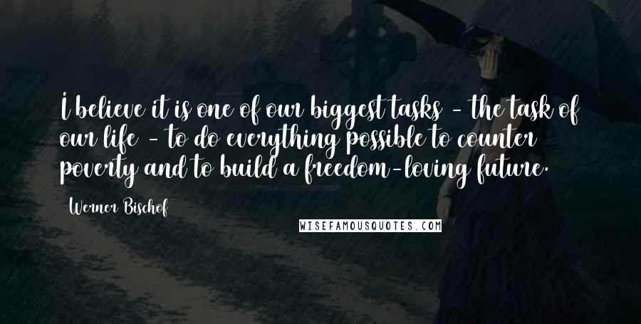 Werner Bischof Quotes: I believe it is one of our biggest tasks - the task of our life - to do everything possible to counter poverty and to build a freedom-loving future.