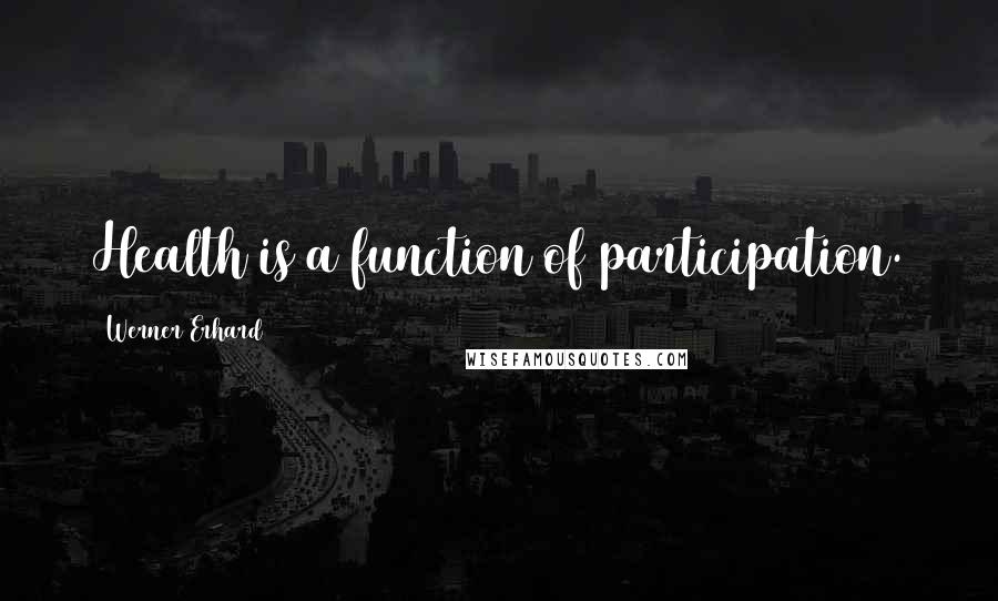Werner Erhard Quotes: Health is a function of participation.