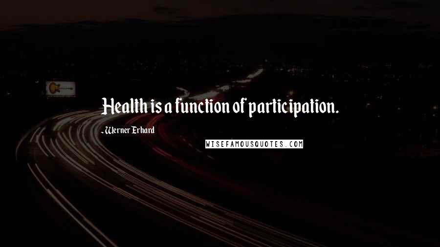 Werner Erhard Quotes: Health is a function of participation.