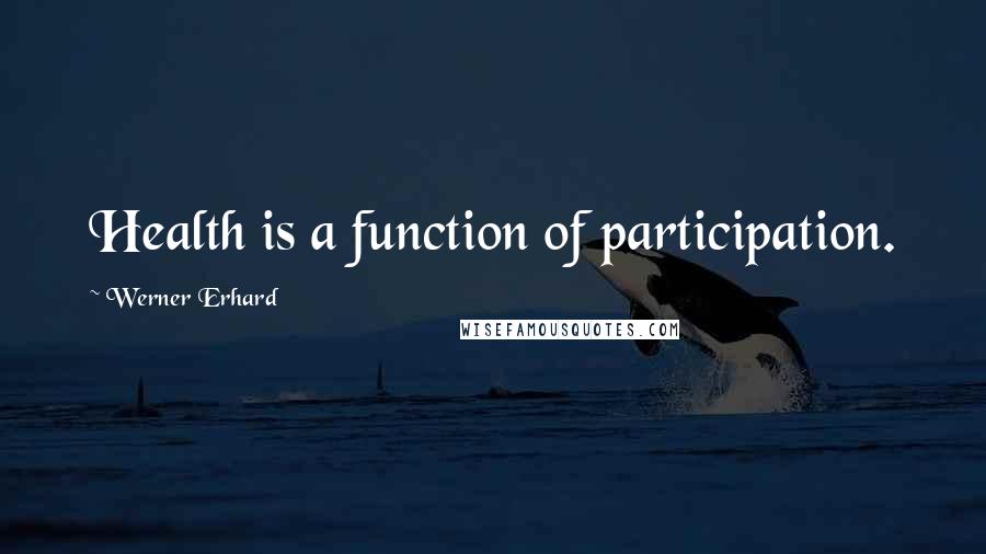 Werner Erhard Quotes: Health is a function of participation.