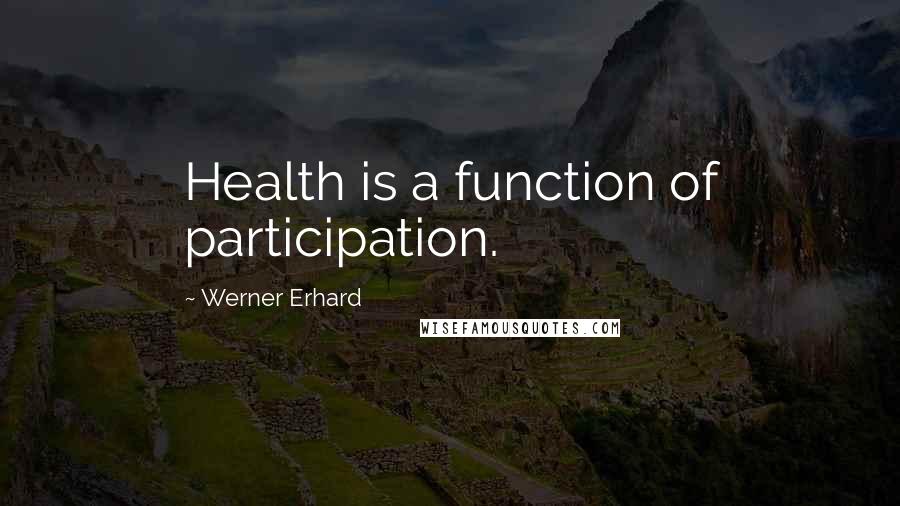 Werner Erhard Quotes: Health is a function of participation.