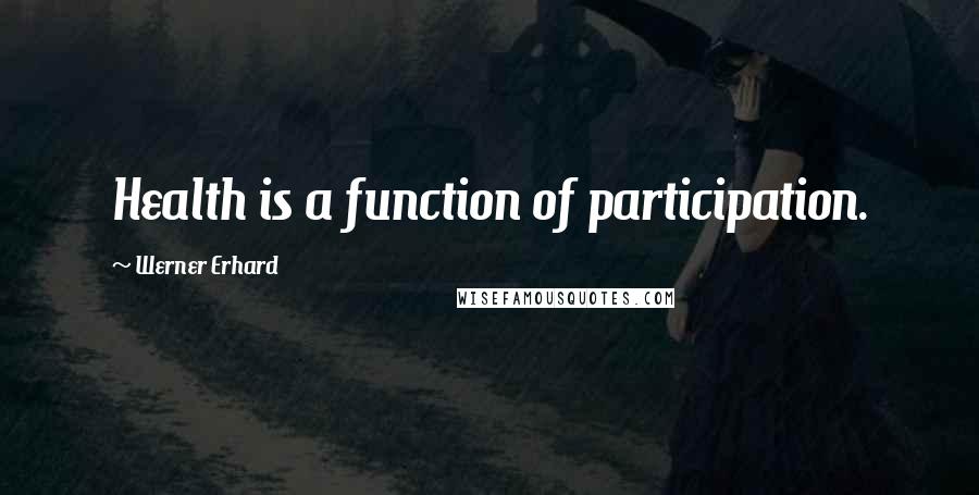 Werner Erhard Quotes: Health is a function of participation.