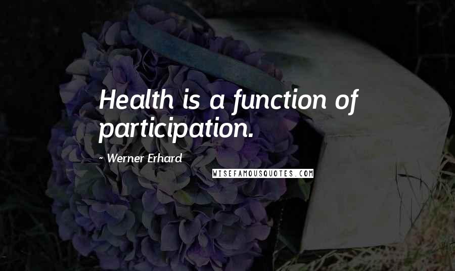 Werner Erhard Quotes: Health is a function of participation.