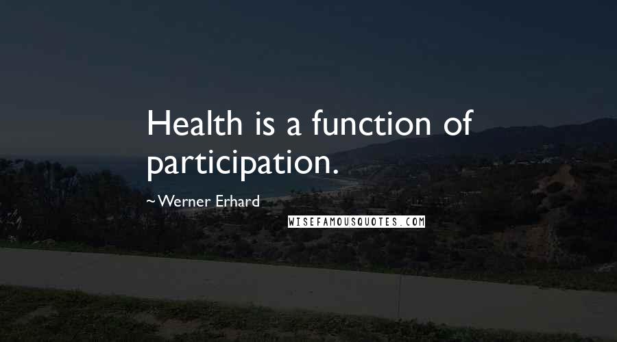 Werner Erhard Quotes: Health is a function of participation.