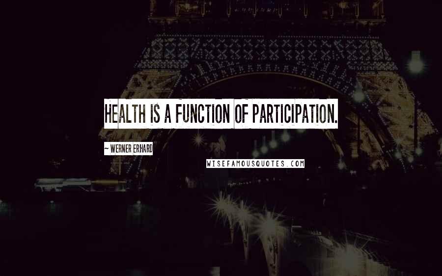 Werner Erhard Quotes: Health is a function of participation.
