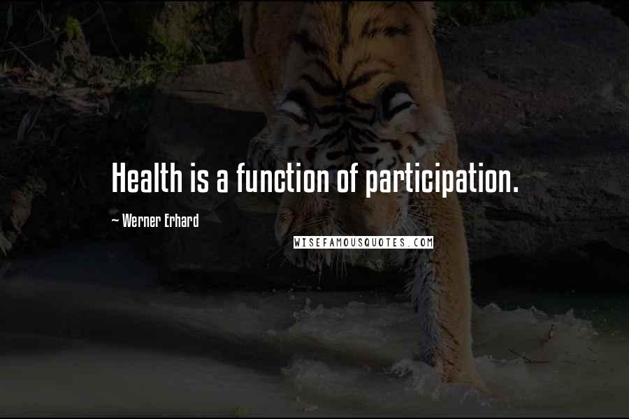 Werner Erhard Quotes: Health is a function of participation.