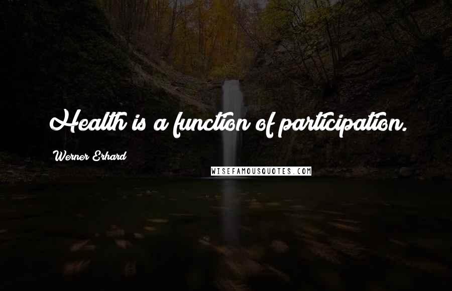 Werner Erhard Quotes: Health is a function of participation.