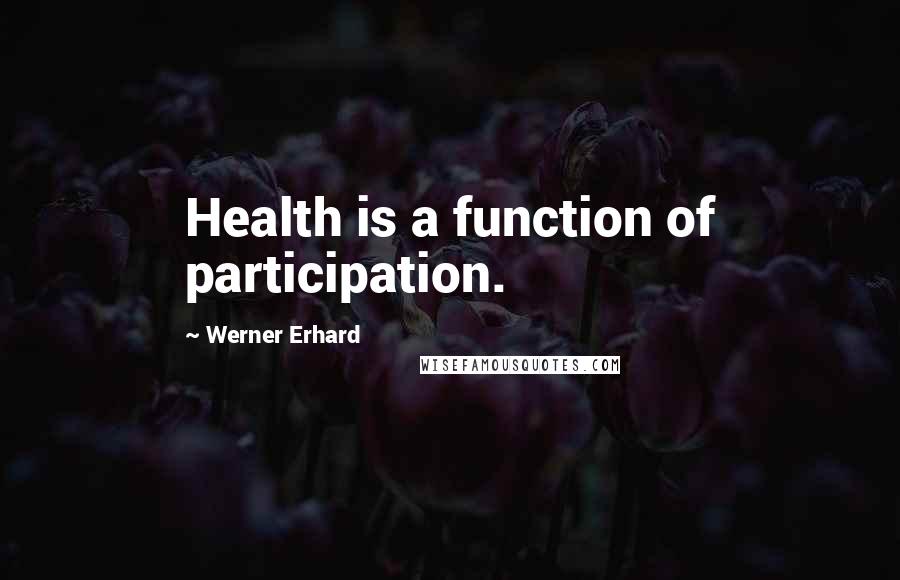 Werner Erhard Quotes: Health is a function of participation.