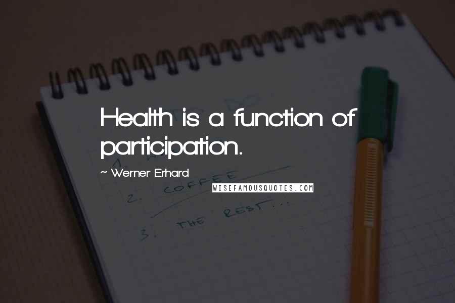 Werner Erhard Quotes: Health is a function of participation.