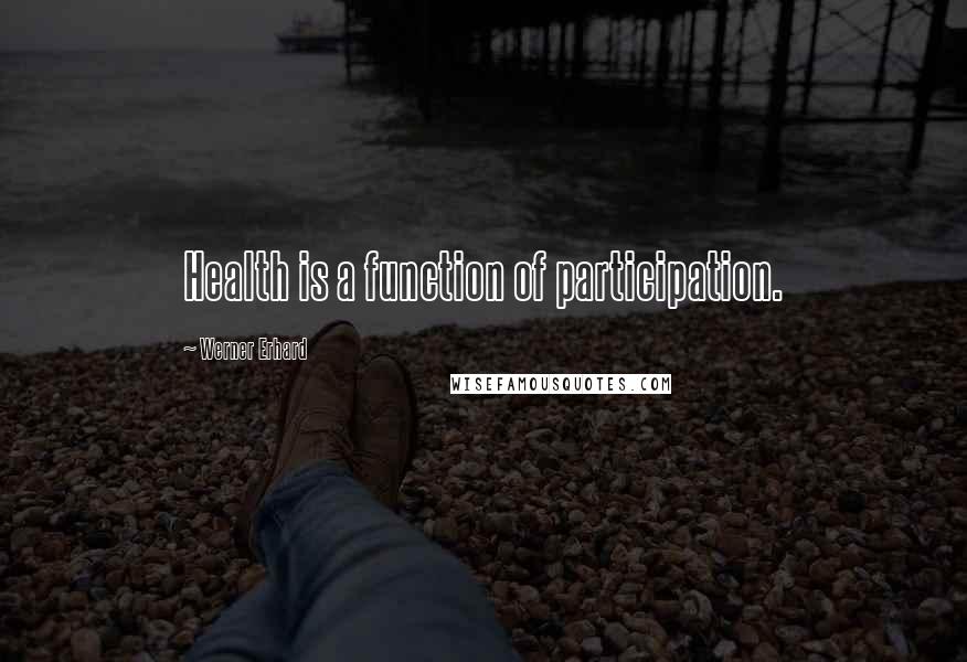 Werner Erhard Quotes: Health is a function of participation.