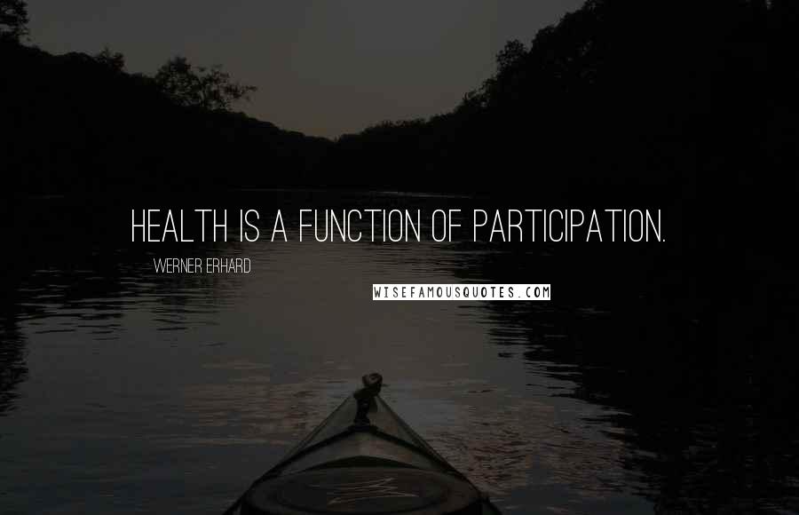 Werner Erhard Quotes: Health is a function of participation.