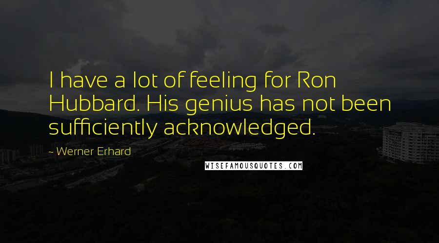Werner Erhard Quotes: I have a lot of feeling for Ron Hubbard. His genius has not been sufficiently acknowledged.