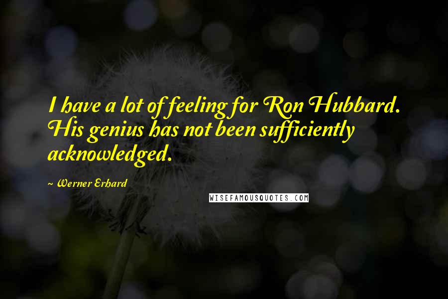 Werner Erhard Quotes: I have a lot of feeling for Ron Hubbard. His genius has not been sufficiently acknowledged.