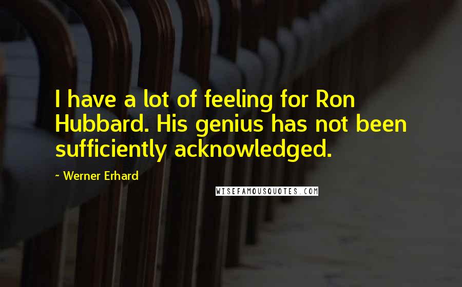 Werner Erhard Quotes: I have a lot of feeling for Ron Hubbard. His genius has not been sufficiently acknowledged.