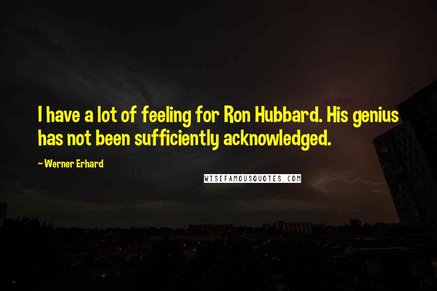 Werner Erhard Quotes: I have a lot of feeling for Ron Hubbard. His genius has not been sufficiently acknowledged.