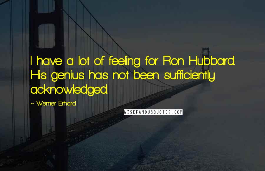 Werner Erhard Quotes: I have a lot of feeling for Ron Hubbard. His genius has not been sufficiently acknowledged.