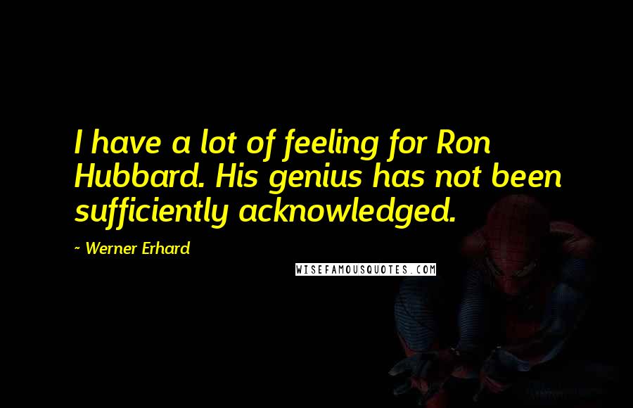 Werner Erhard Quotes: I have a lot of feeling for Ron Hubbard. His genius has not been sufficiently acknowledged.