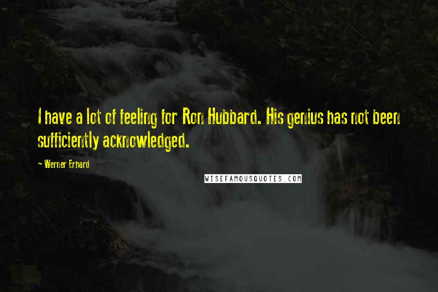 Werner Erhard Quotes: I have a lot of feeling for Ron Hubbard. His genius has not been sufficiently acknowledged.