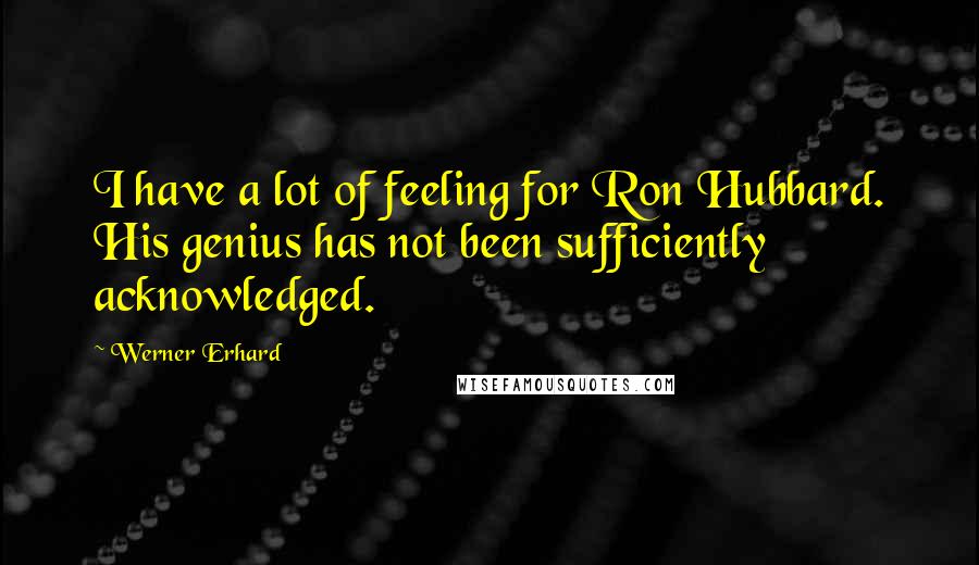 Werner Erhard Quotes: I have a lot of feeling for Ron Hubbard. His genius has not been sufficiently acknowledged.