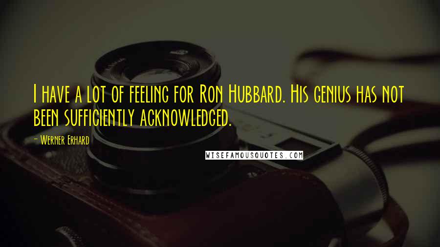 Werner Erhard Quotes: I have a lot of feeling for Ron Hubbard. His genius has not been sufficiently acknowledged.