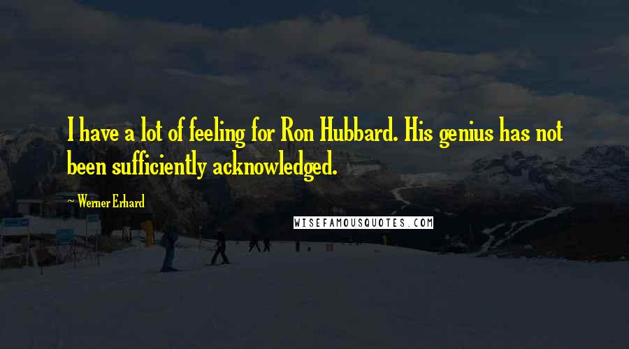 Werner Erhard Quotes: I have a lot of feeling for Ron Hubbard. His genius has not been sufficiently acknowledged.