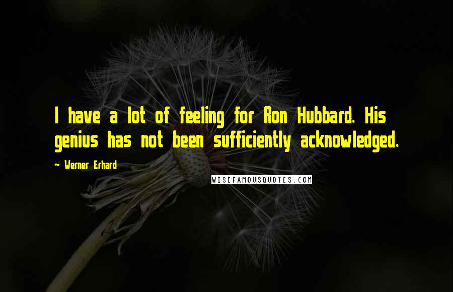 Werner Erhard Quotes: I have a lot of feeling for Ron Hubbard. His genius has not been sufficiently acknowledged.