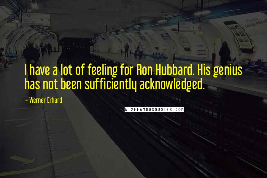 Werner Erhard Quotes: I have a lot of feeling for Ron Hubbard. His genius has not been sufficiently acknowledged.