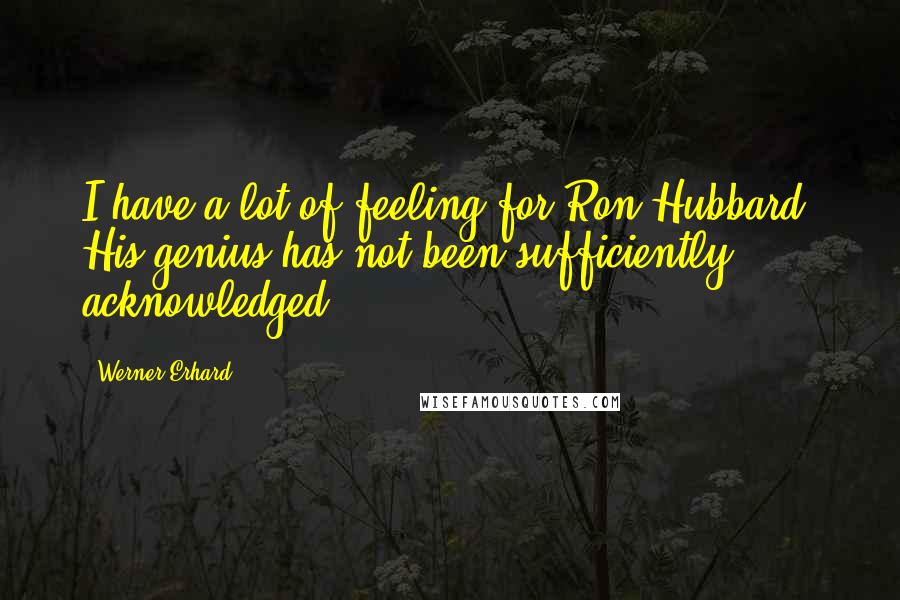 Werner Erhard Quotes: I have a lot of feeling for Ron Hubbard. His genius has not been sufficiently acknowledged.