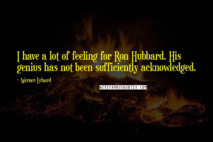 Werner Erhard Quotes: I have a lot of feeling for Ron Hubbard. His genius has not been sufficiently acknowledged.