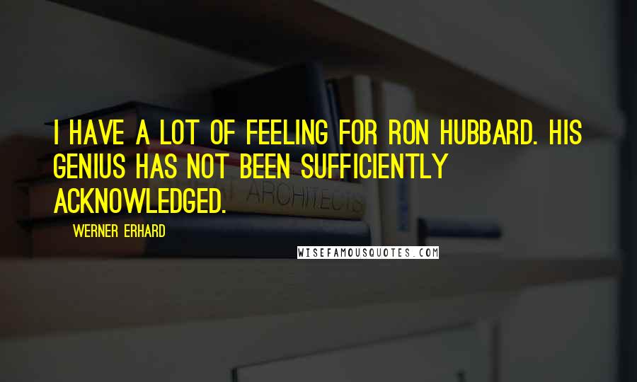 Werner Erhard Quotes: I have a lot of feeling for Ron Hubbard. His genius has not been sufficiently acknowledged.