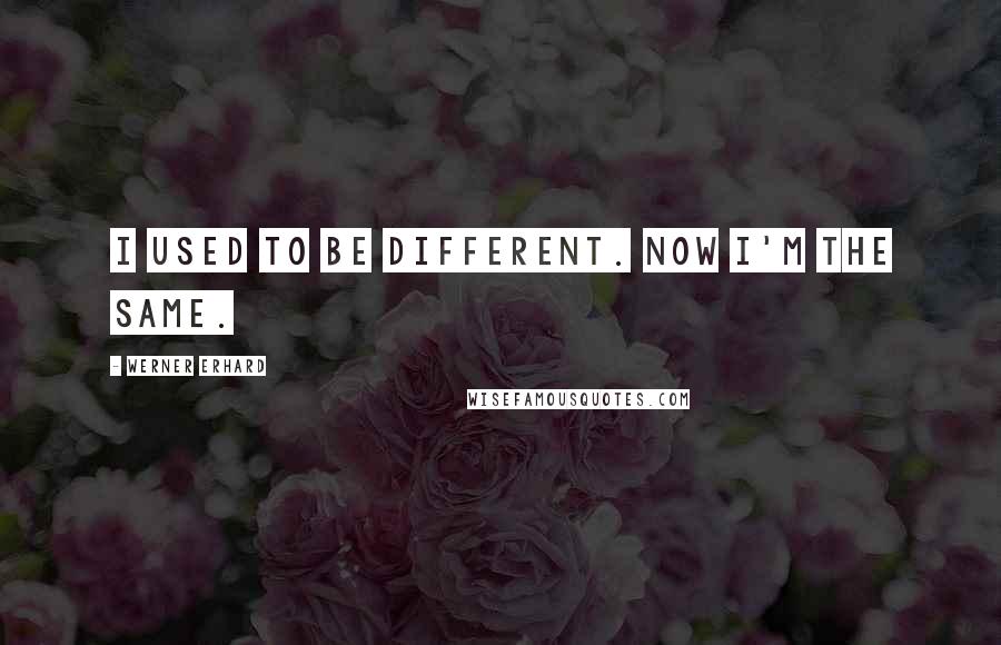 Werner Erhard Quotes: I used to be different. Now I'm the same.