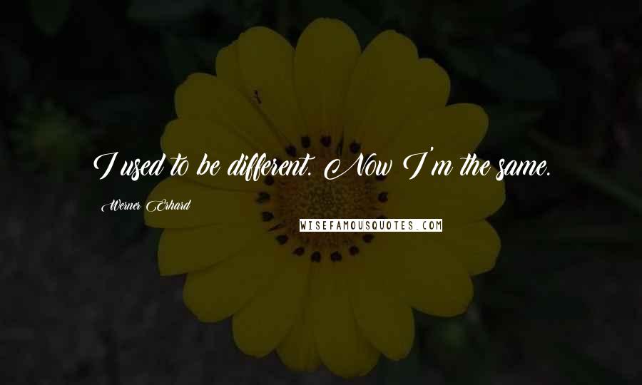 Werner Erhard Quotes: I used to be different. Now I'm the same.