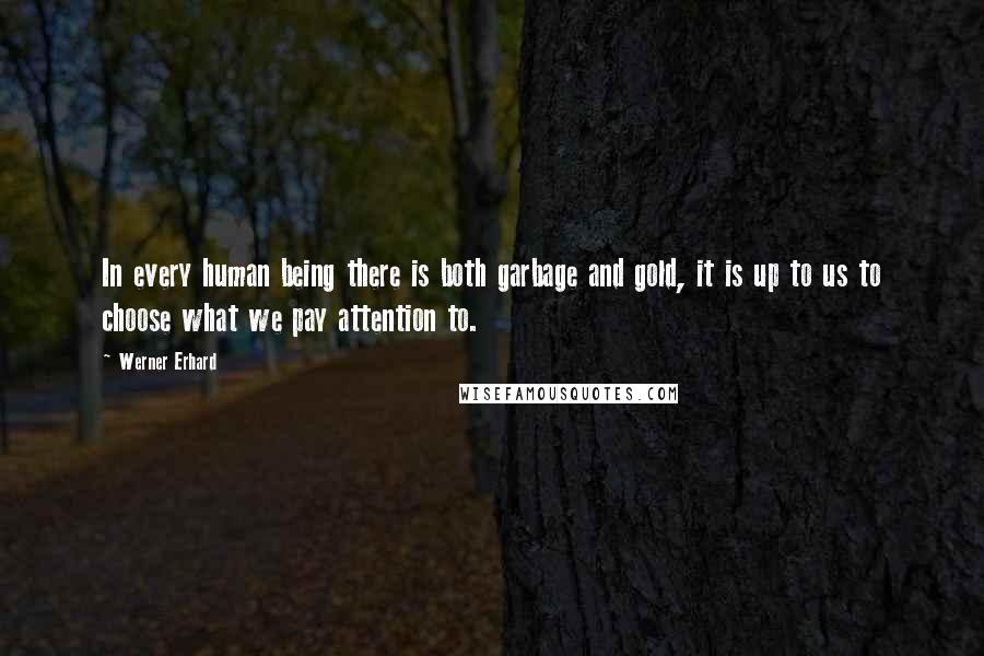 Werner Erhard Quotes: In every human being there is both garbage and gold, it is up to us to choose what we pay attention to.