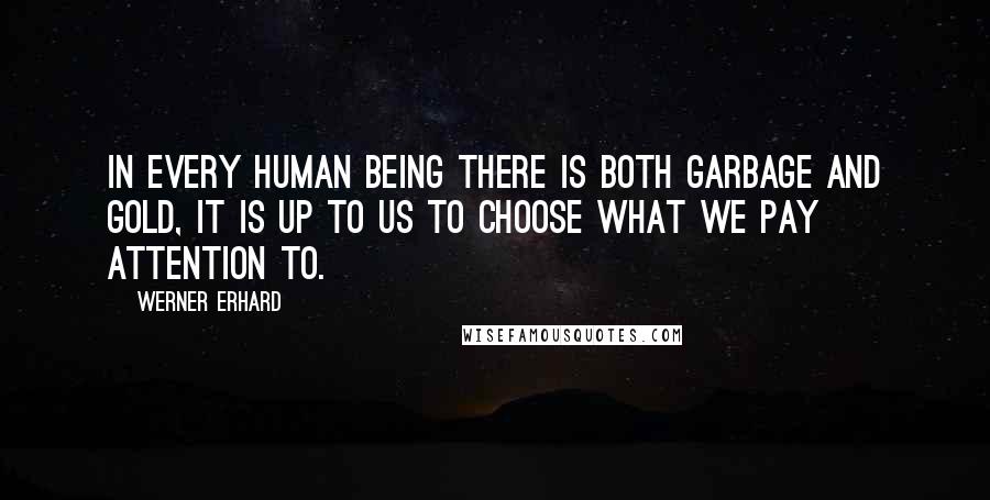 Werner Erhard Quotes: In every human being there is both garbage and gold, it is up to us to choose what we pay attention to.