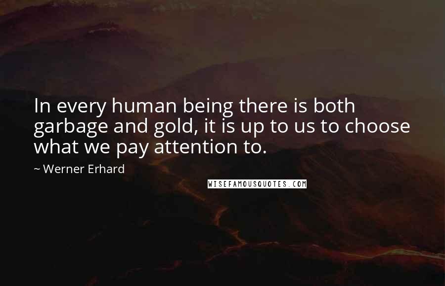 Werner Erhard Quotes: In every human being there is both garbage and gold, it is up to us to choose what we pay attention to.
