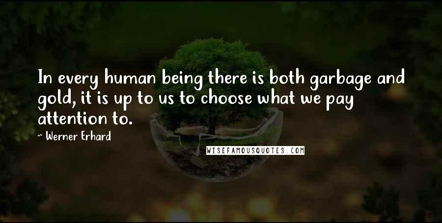 Werner Erhard Quotes: In every human being there is both garbage and gold, it is up to us to choose what we pay attention to.