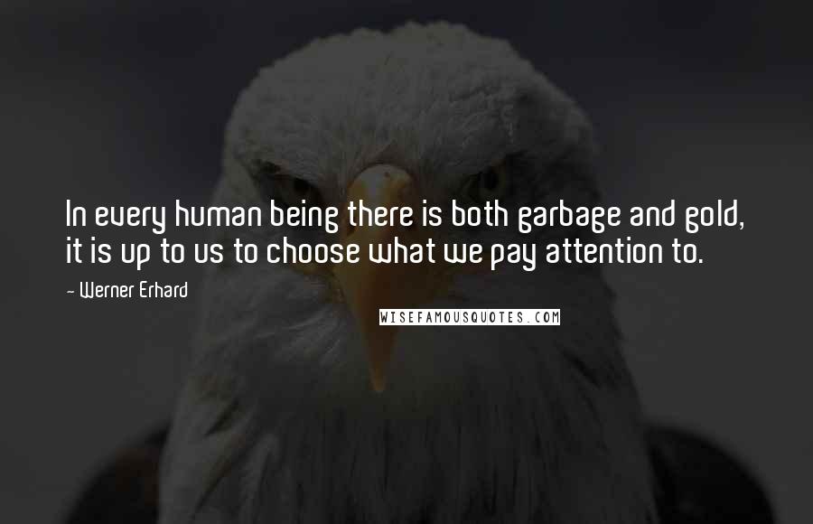 Werner Erhard Quotes: In every human being there is both garbage and gold, it is up to us to choose what we pay attention to.