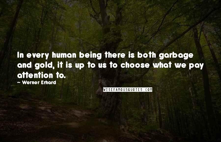 Werner Erhard Quotes: In every human being there is both garbage and gold, it is up to us to choose what we pay attention to.