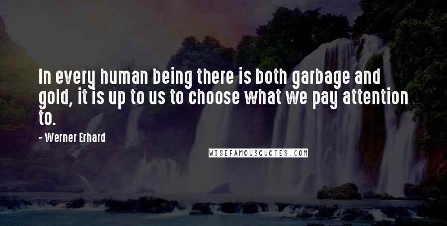 Werner Erhard Quotes: In every human being there is both garbage and gold, it is up to us to choose what we pay attention to.