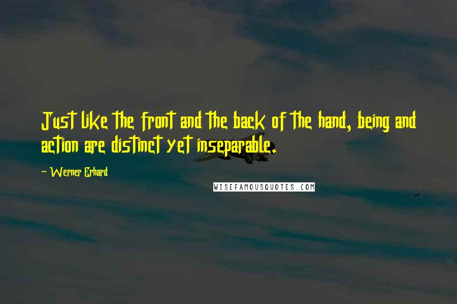 Werner Erhard Quotes: Just like the front and the back of the hand, being and action are distinct yet inseparable.