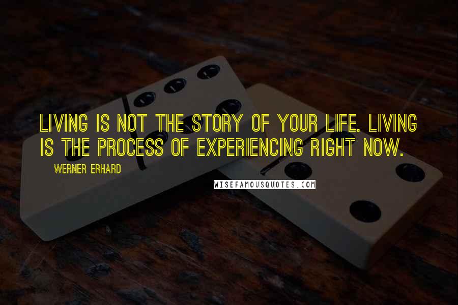 Werner Erhard Quotes: Living is not the story of your life. Living is the process of experiencing right now.