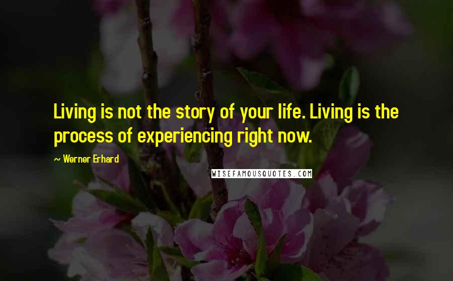 Werner Erhard Quotes: Living is not the story of your life. Living is the process of experiencing right now.