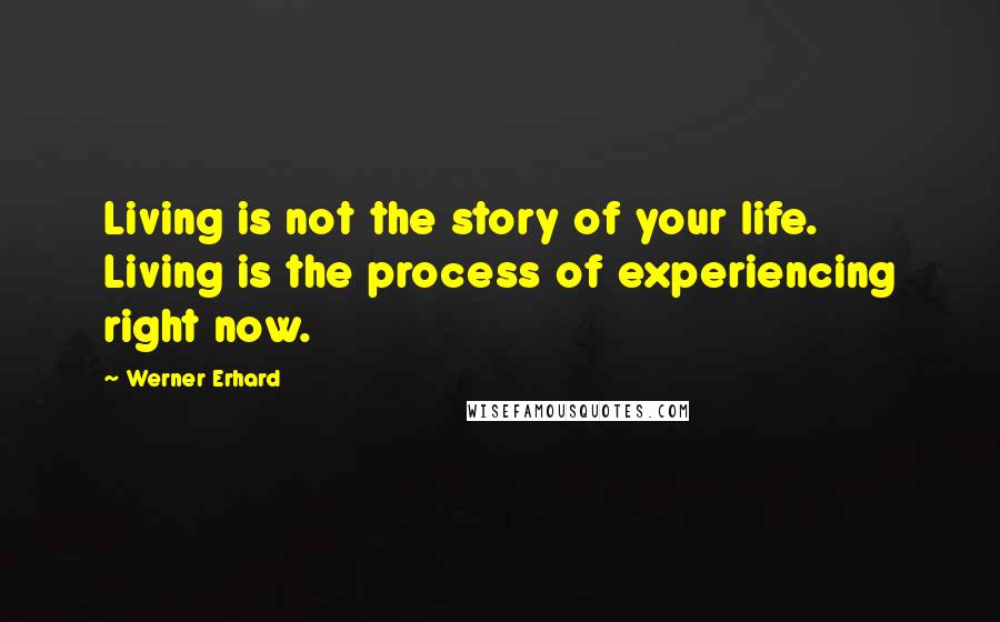 Werner Erhard Quotes: Living is not the story of your life. Living is the process of experiencing right now.