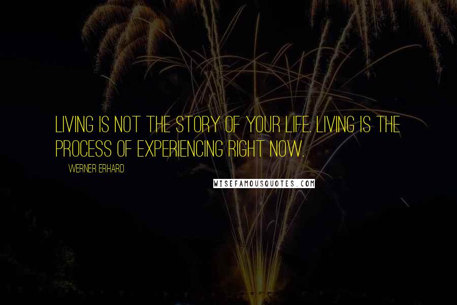 Werner Erhard Quotes: Living is not the story of your life. Living is the process of experiencing right now.