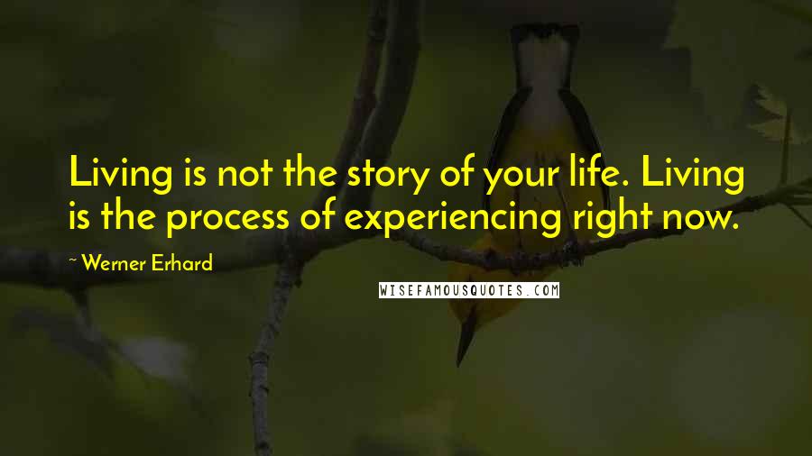 Werner Erhard Quotes: Living is not the story of your life. Living is the process of experiencing right now.