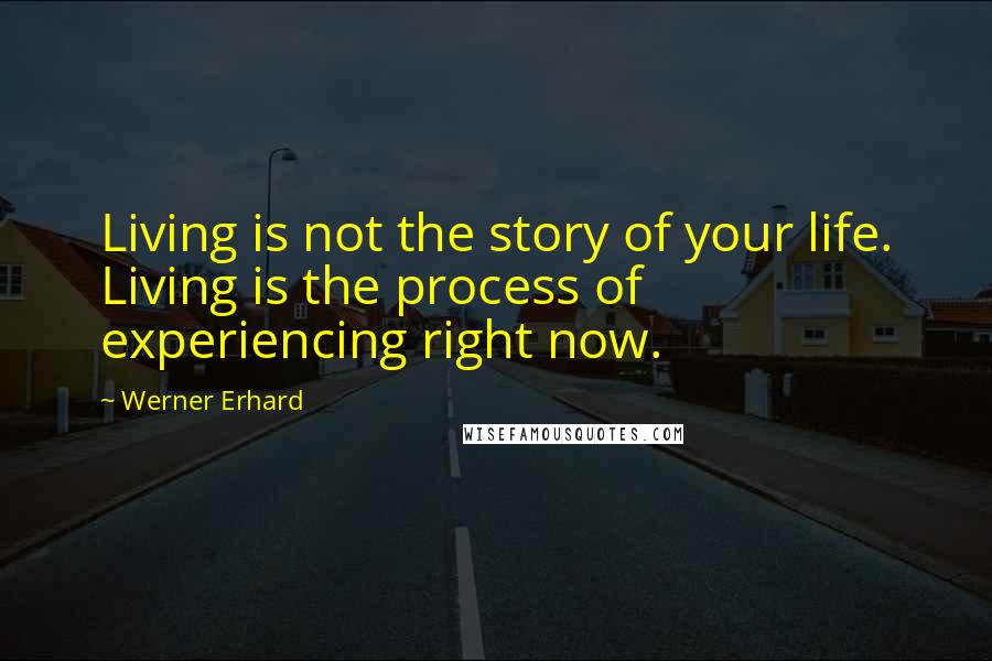 Werner Erhard Quotes: Living is not the story of your life. Living is the process of experiencing right now.